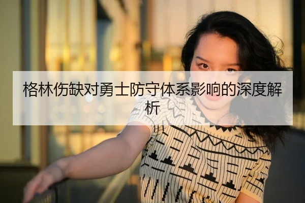 格林伤缺对勇士防守体系影响的深度解析