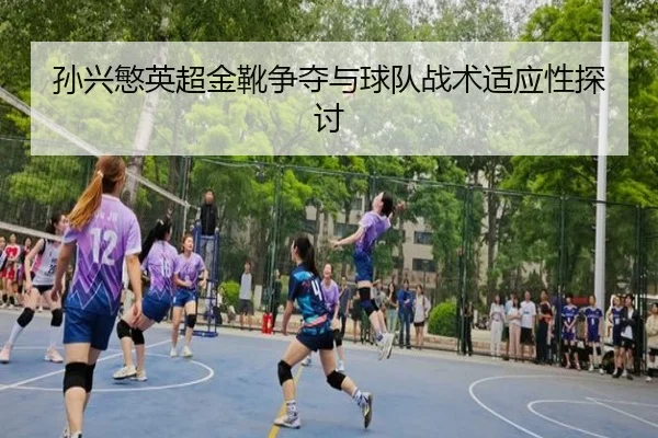 孙兴慜英超金靴争夺与球队战术适应性探讨